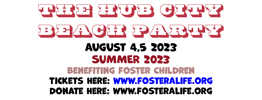 The Hub City Beach Party August 6, 2022  SUMMER 2022 Benefiting Foster Children Tickets Here: www.FosterALife.org Donate Here: www.FosterALife.org